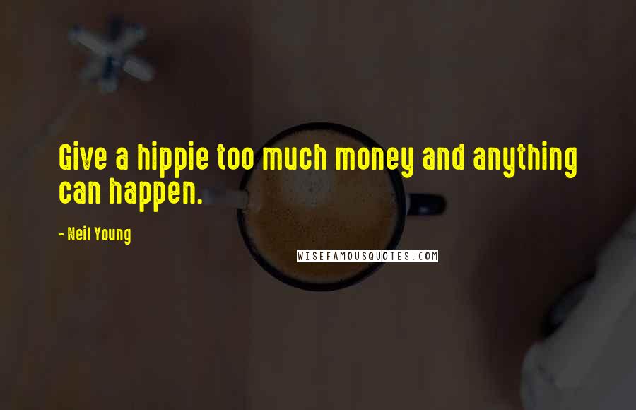 Neil Young Quotes: Give a hippie too much money and anything can happen.