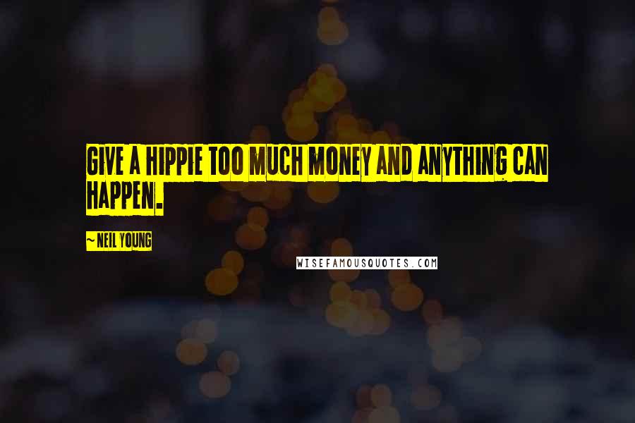 Neil Young Quotes: Give a hippie too much money and anything can happen.