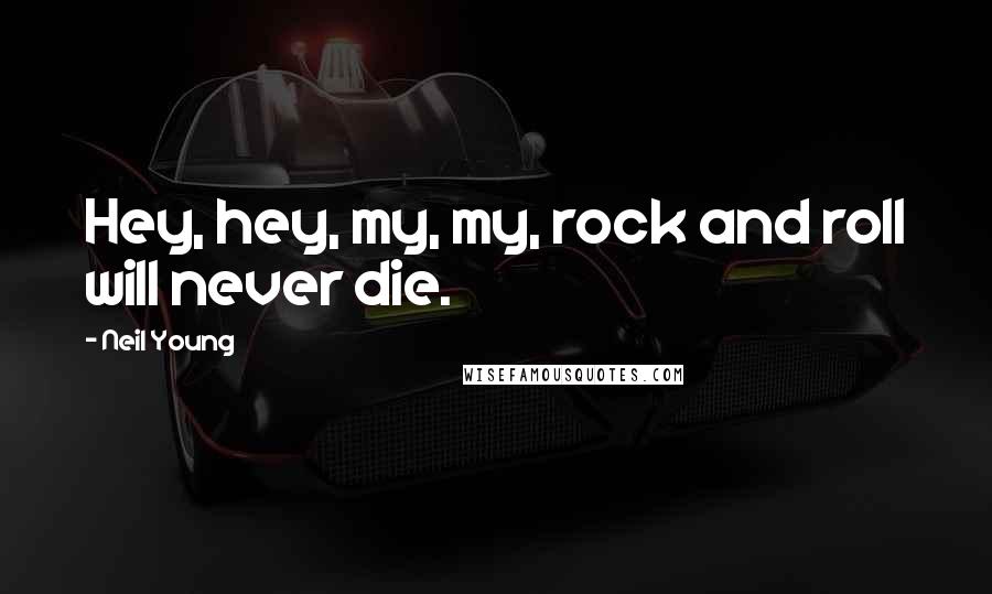 Neil Young Quotes: Hey, hey, my, my, rock and roll will never die.