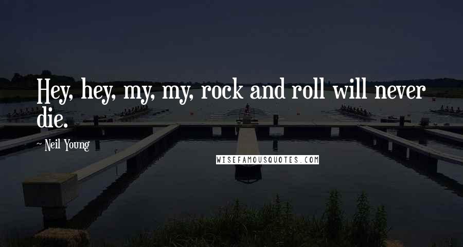 Neil Young Quotes: Hey, hey, my, my, rock and roll will never die.