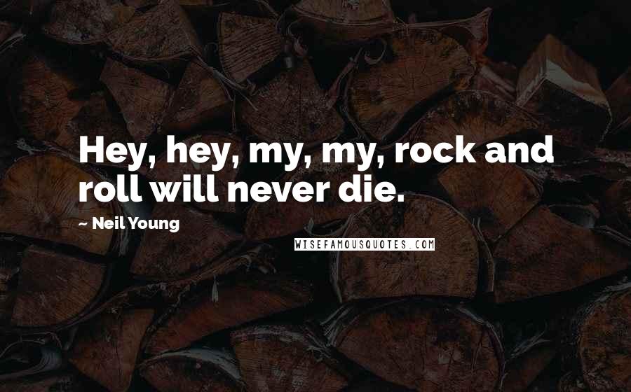 Neil Young Quotes: Hey, hey, my, my, rock and roll will never die.