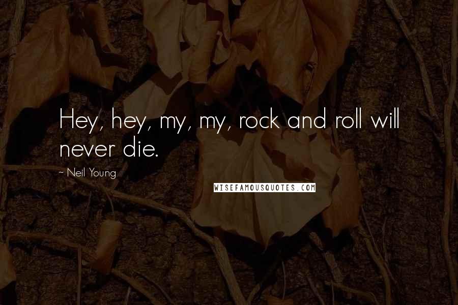 Neil Young Quotes: Hey, hey, my, my, rock and roll will never die.