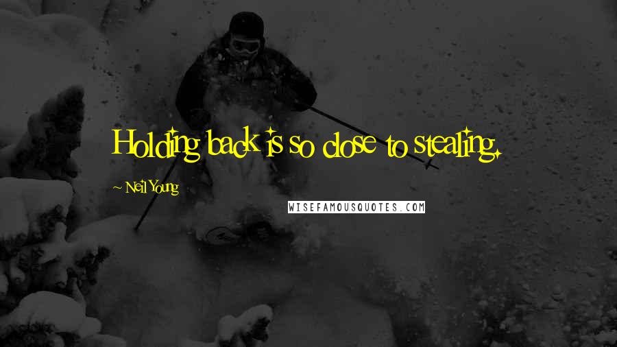 Neil Young Quotes: Holding back is so close to stealing.