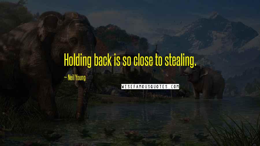 Neil Young Quotes: Holding back is so close to stealing.