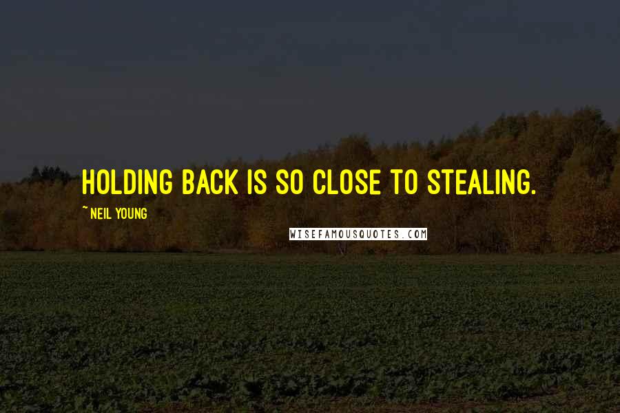 Neil Young Quotes: Holding back is so close to stealing.