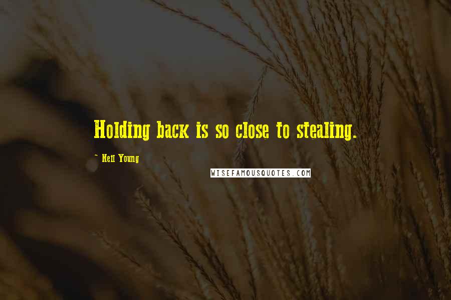 Neil Young Quotes: Holding back is so close to stealing.