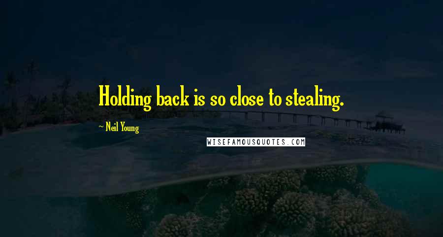 Neil Young Quotes: Holding back is so close to stealing.