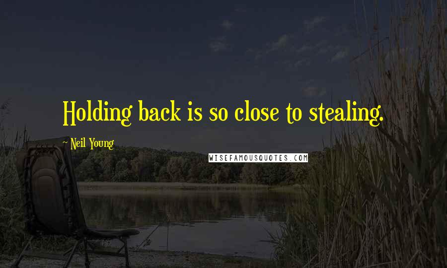 Neil Young Quotes: Holding back is so close to stealing.