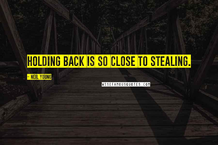 Neil Young Quotes: Holding back is so close to stealing.