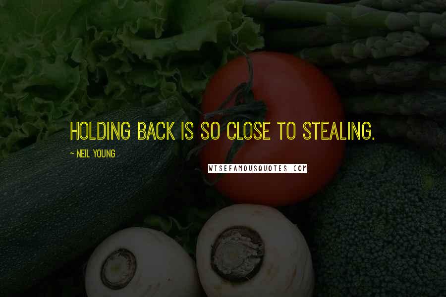 Neil Young Quotes: Holding back is so close to stealing.
