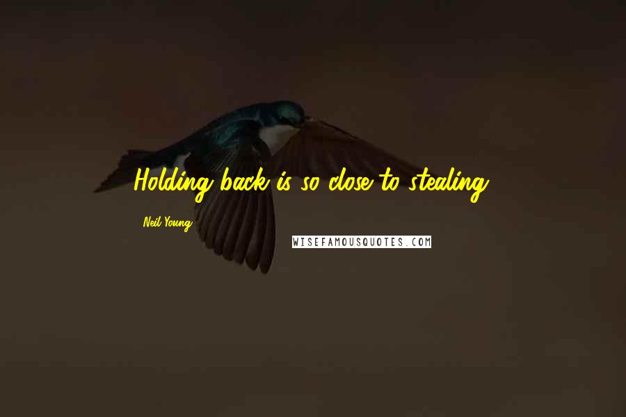 Neil Young Quotes: Holding back is so close to stealing.