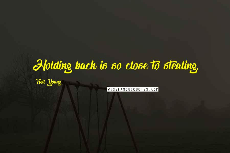 Neil Young Quotes: Holding back is so close to stealing.