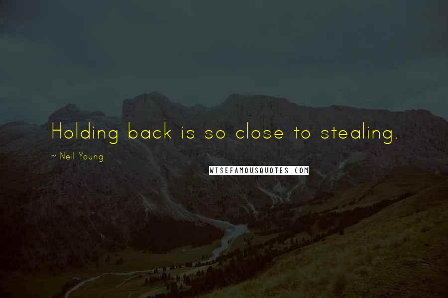 Neil Young Quotes: Holding back is so close to stealing.