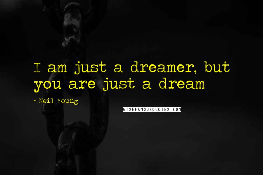 Neil Young Quotes: I am just a dreamer, but you are just a dream