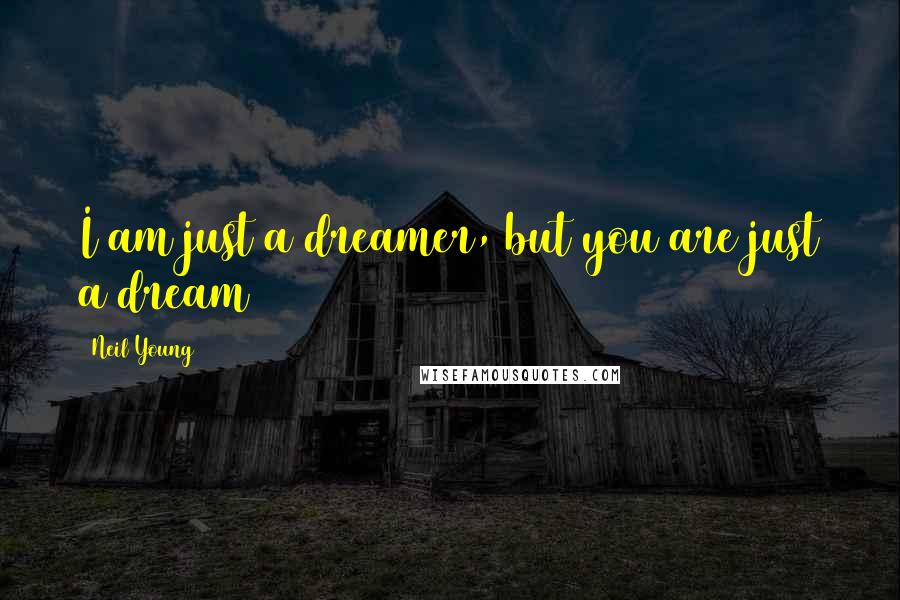 Neil Young Quotes: I am just a dreamer, but you are just a dream