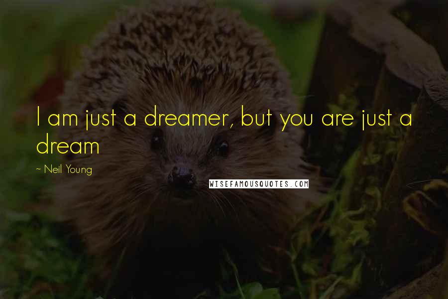 Neil Young Quotes: I am just a dreamer, but you are just a dream