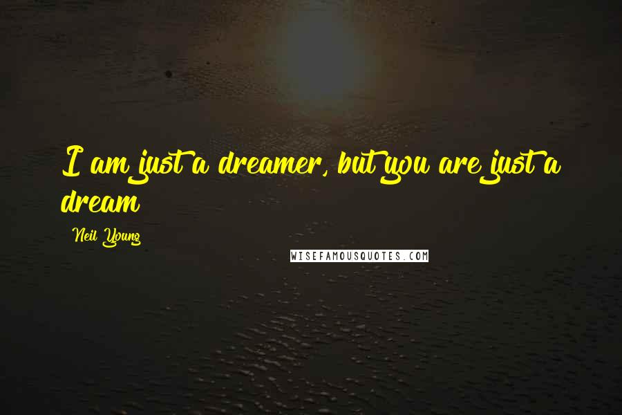 Neil Young Quotes: I am just a dreamer, but you are just a dream