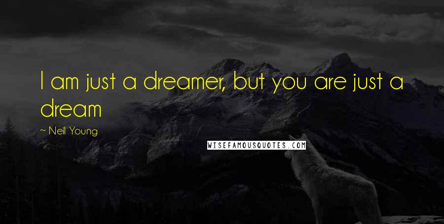 Neil Young Quotes: I am just a dreamer, but you are just a dream