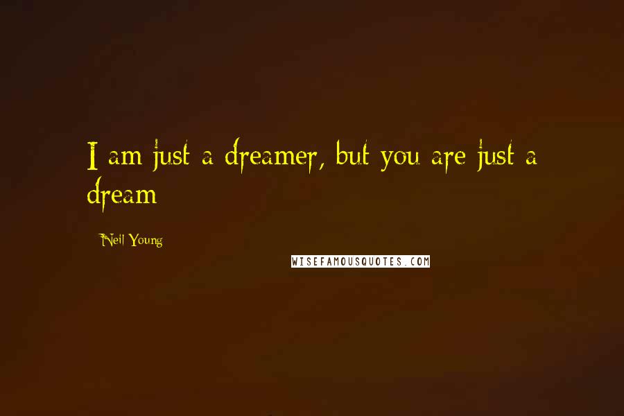 Neil Young Quotes: I am just a dreamer, but you are just a dream