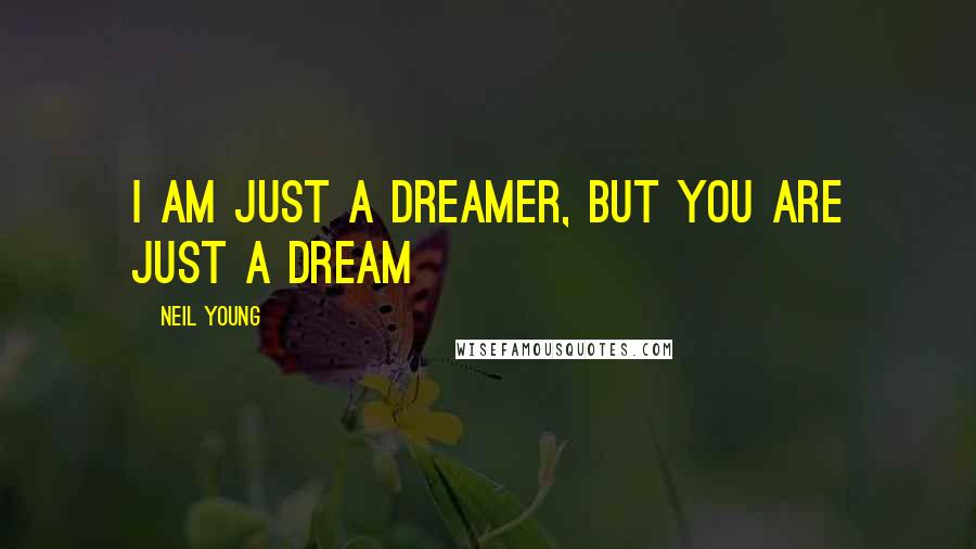 Neil Young Quotes: I am just a dreamer, but you are just a dream