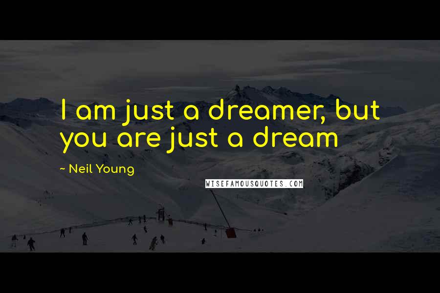 Neil Young Quotes: I am just a dreamer, but you are just a dream