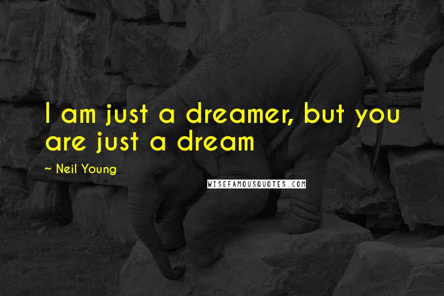 Neil Young Quotes: I am just a dreamer, but you are just a dream