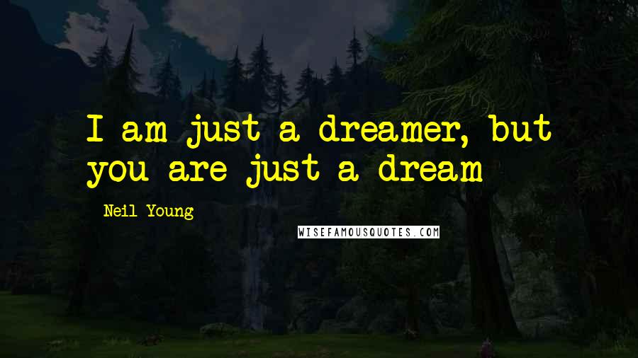 Neil Young Quotes: I am just a dreamer, but you are just a dream