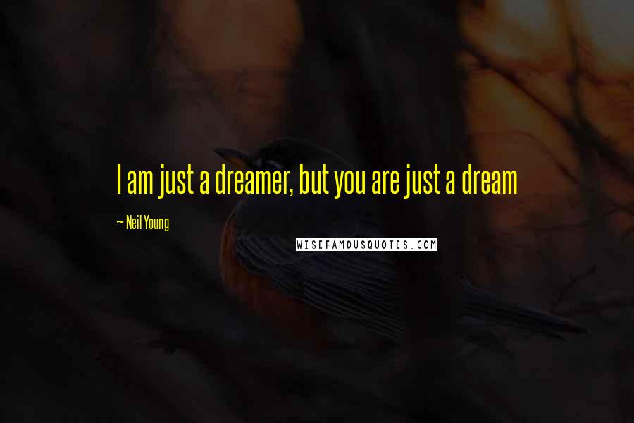 Neil Young Quotes: I am just a dreamer, but you are just a dream