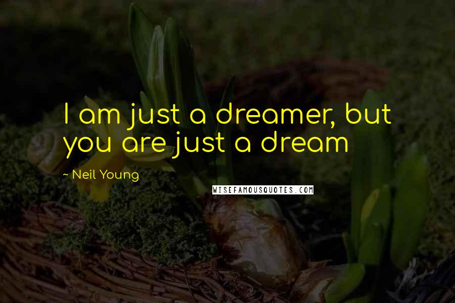 Neil Young Quotes: I am just a dreamer, but you are just a dream