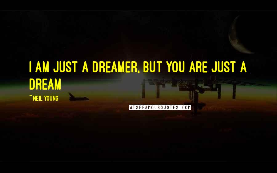 Neil Young Quotes: I am just a dreamer, but you are just a dream