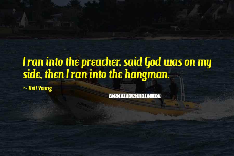 Neil Young Quotes: I ran into the preacher, said God was on my side, then I ran into the hangman.