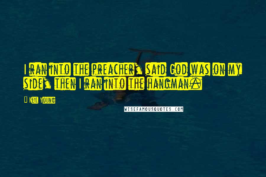 Neil Young Quotes: I ran into the preacher, said God was on my side, then I ran into the hangman.