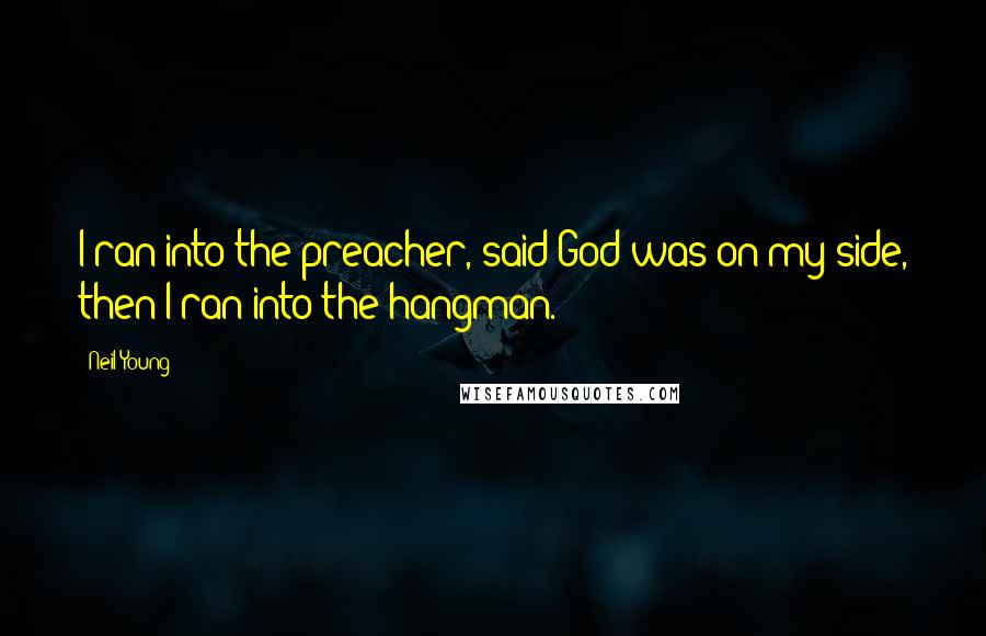 Neil Young Quotes: I ran into the preacher, said God was on my side, then I ran into the hangman.
