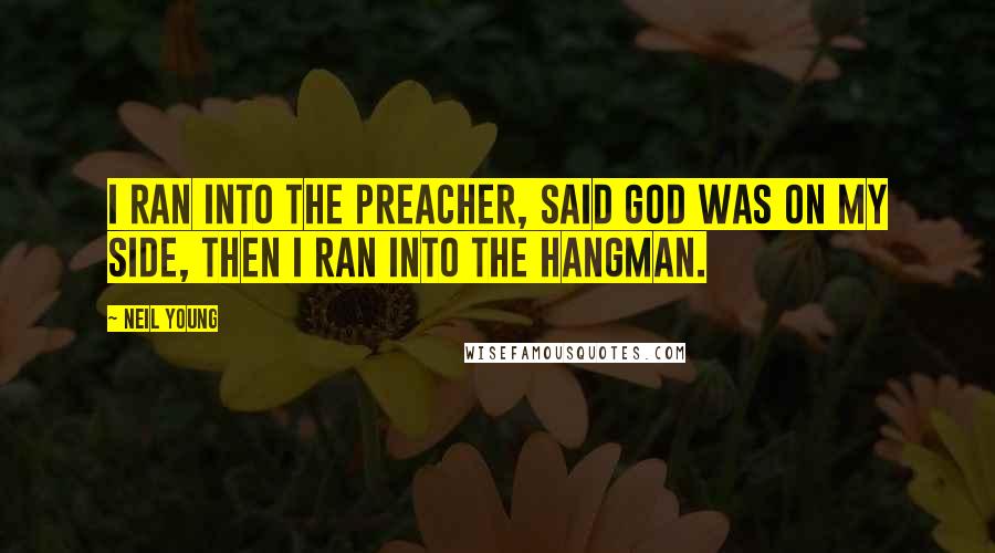 Neil Young Quotes: I ran into the preacher, said God was on my side, then I ran into the hangman.