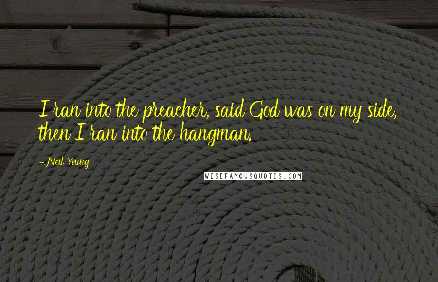 Neil Young Quotes: I ran into the preacher, said God was on my side, then I ran into the hangman.