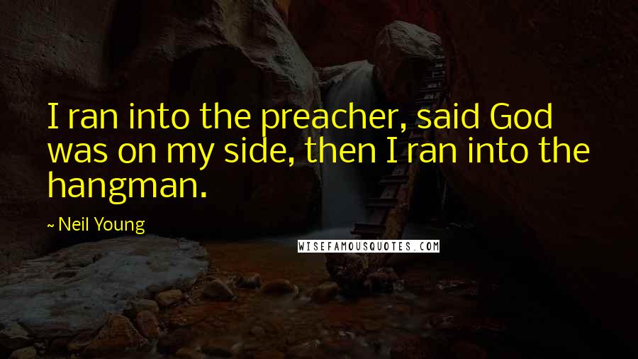 Neil Young Quotes: I ran into the preacher, said God was on my side, then I ran into the hangman.