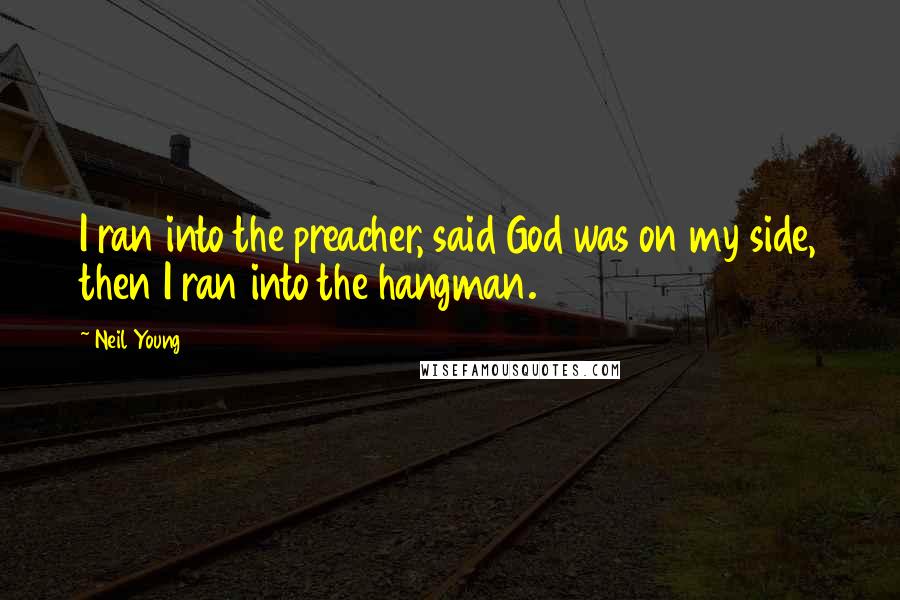 Neil Young Quotes: I ran into the preacher, said God was on my side, then I ran into the hangman.