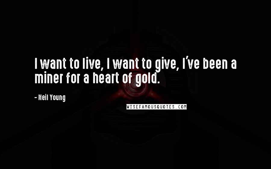 Neil Young Quotes: I want to live, I want to give, I've been a miner for a heart of gold.