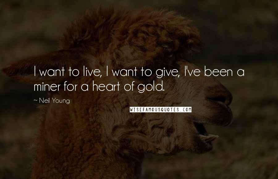 Neil Young Quotes: I want to live, I want to give, I've been a miner for a heart of gold.