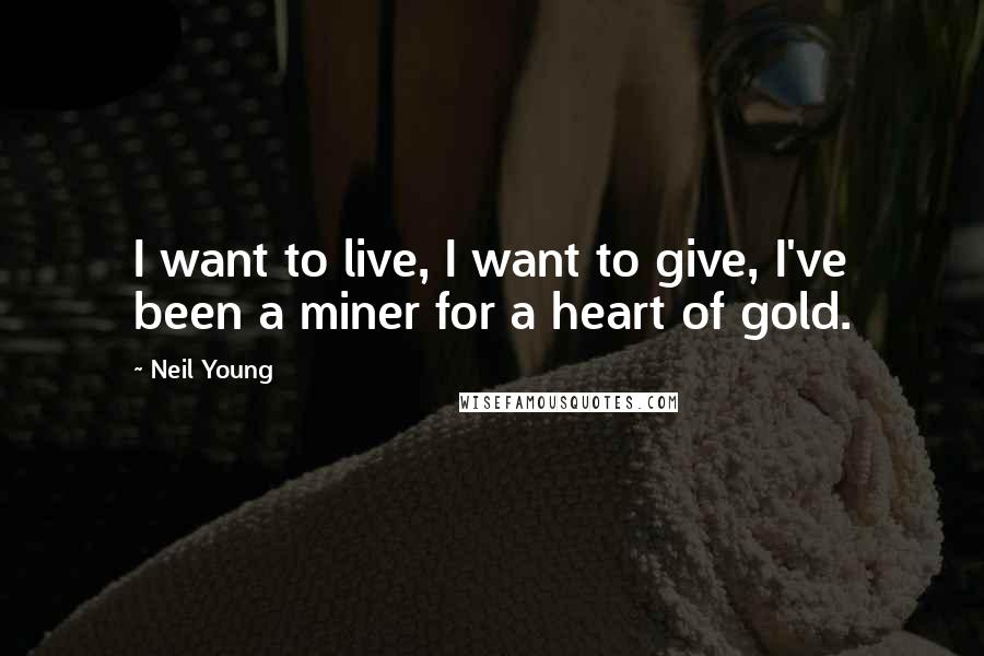 Neil Young Quotes: I want to live, I want to give, I've been a miner for a heart of gold.