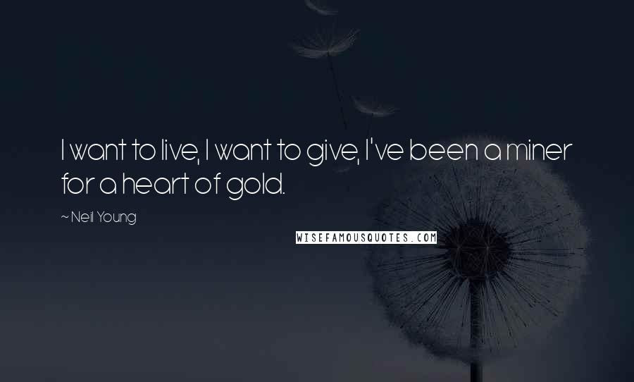 Neil Young Quotes: I want to live, I want to give, I've been a miner for a heart of gold.