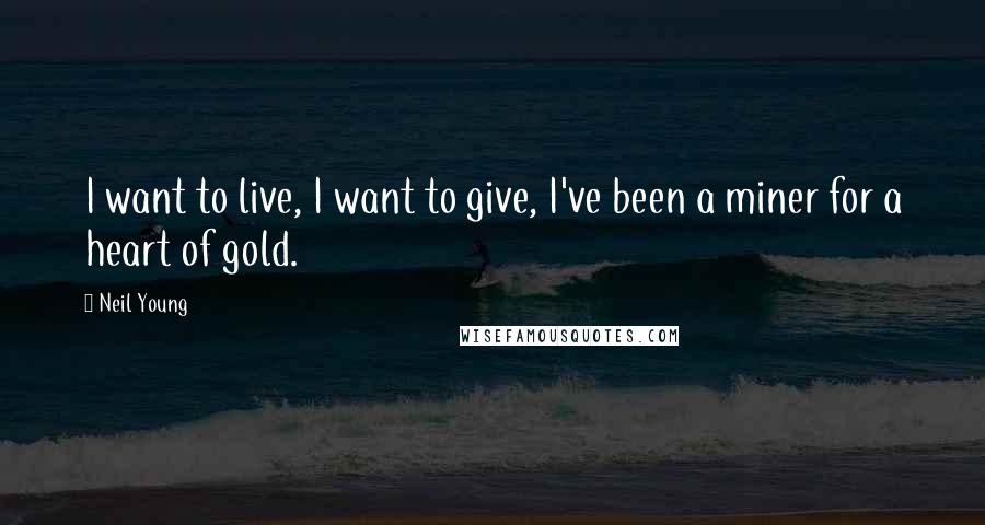 Neil Young Quotes: I want to live, I want to give, I've been a miner for a heart of gold.