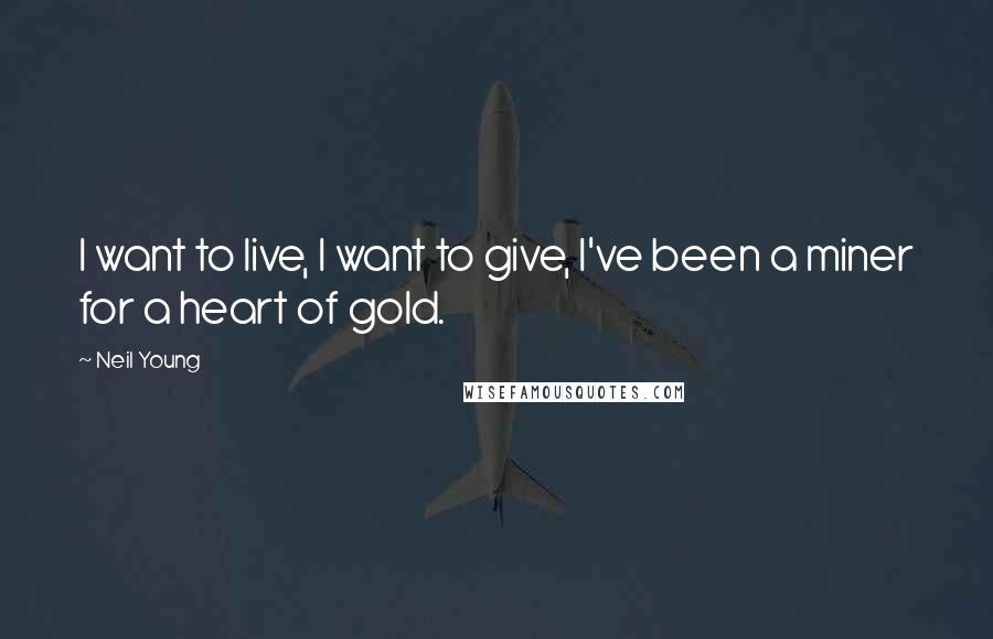 Neil Young Quotes: I want to live, I want to give, I've been a miner for a heart of gold.