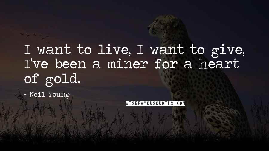 Neil Young Quotes: I want to live, I want to give, I've been a miner for a heart of gold.