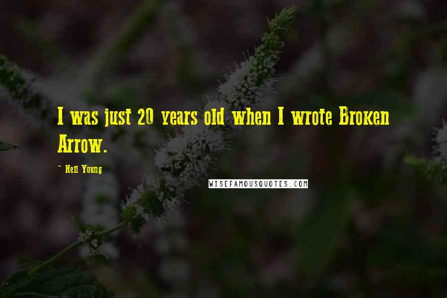 Neil Young Quotes: I was just 20 years old when I wrote Broken Arrow.