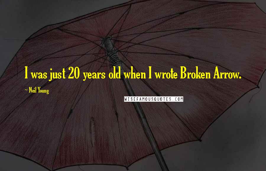 Neil Young Quotes: I was just 20 years old when I wrote Broken Arrow.