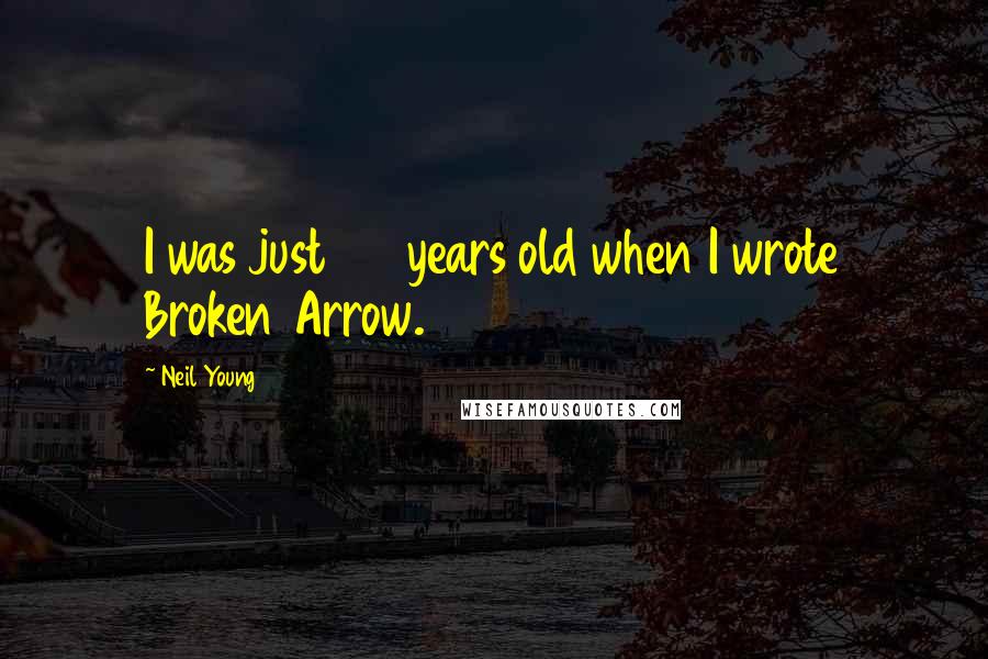 Neil Young Quotes: I was just 20 years old when I wrote Broken Arrow.