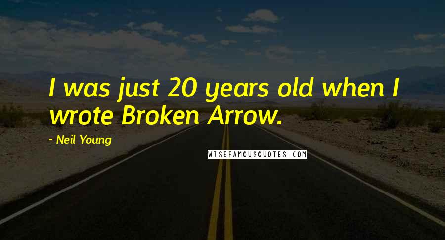 Neil Young Quotes: I was just 20 years old when I wrote Broken Arrow.