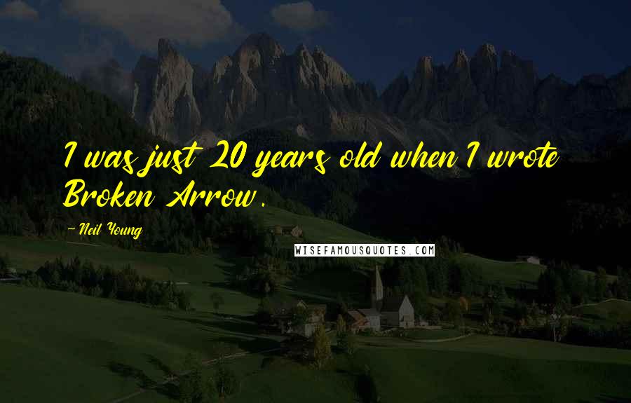 Neil Young Quotes: I was just 20 years old when I wrote Broken Arrow.