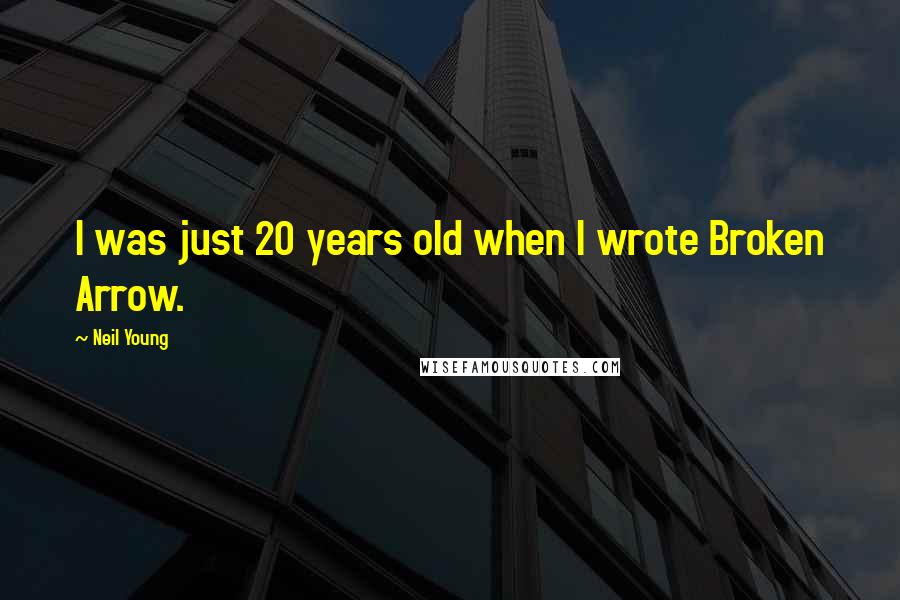 Neil Young Quotes: I was just 20 years old when I wrote Broken Arrow.